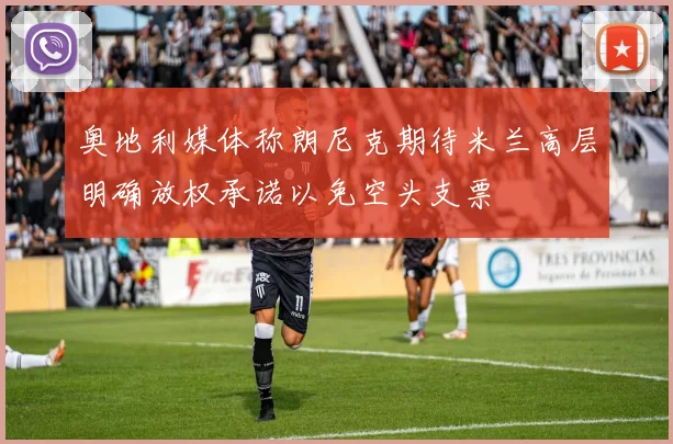 奥地利媒体称朗尼克期待米兰高层明确放权承诺以免空头支票