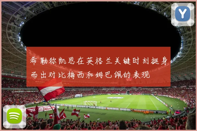 希勒称凯恩在英格兰关键时刻挺身而出对比梅西和姆巴佩的表现